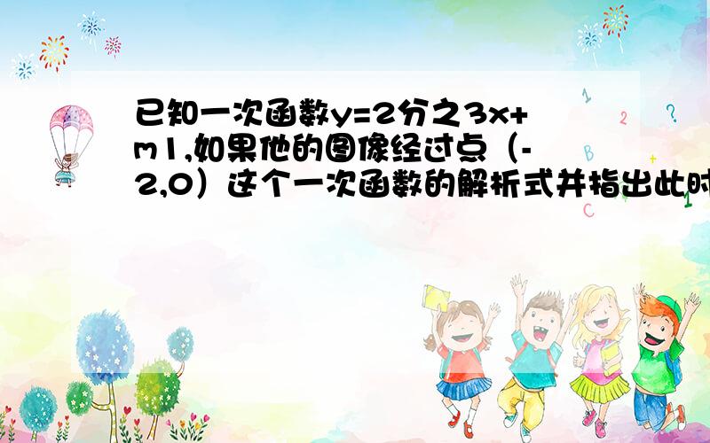 已知一次函数y=2分之3x+m1,如果他的图像经过点（-2,0）这个一次函数的解析式并指出此时他的图像经过的象,2,如果它的图像像经过第一三四象限,且与坐标轴围成的三角形面积为27,求这个一次