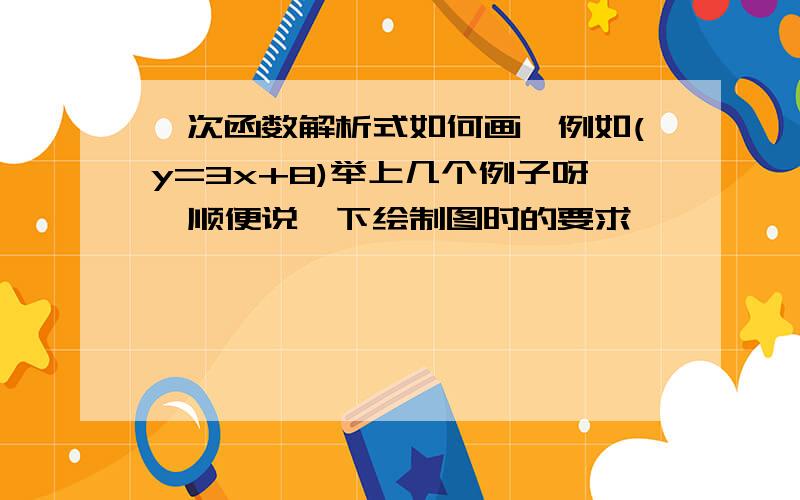 一次函数解析式如何画,例如(y=3x+8)举上几个例子呀,顺便说一下绘制图时的要求