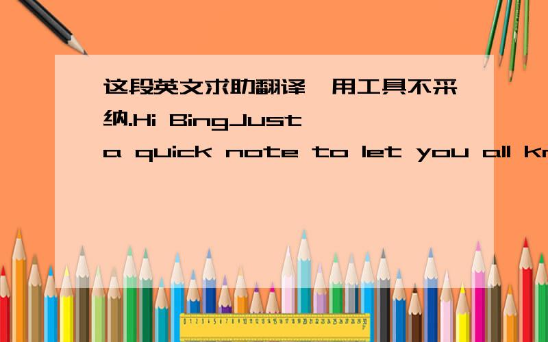 这段英文求助翻译,用工具不采纳.Hi BingJust a quick note to let you all know I will be limited in my time online this coming weekend.Beginning Friday, Saturday and Sunday I will only be able to pop online once in awhile. The paid advertis