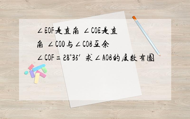 ∠EOF是直角 ∠COE是直角 ∠COD与∠COB互余 ∠COF=28°35′ 求∠AOB的度数有图