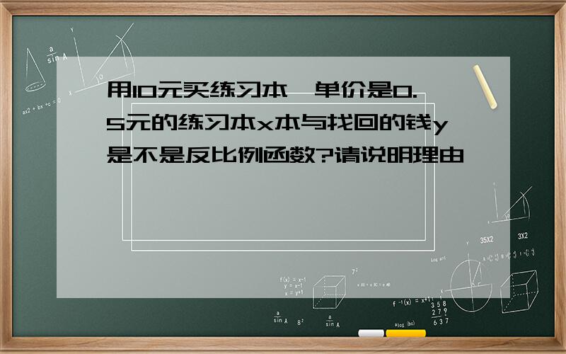 用10元买练习本,单价是0.5元的练习本x本与找回的钱y是不是反比例函数?请说明理由