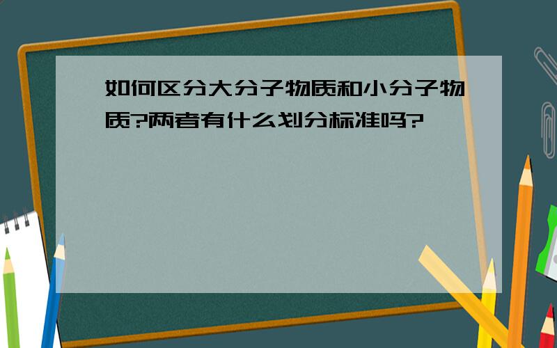 如何区分大分子物质和小分子物质?两者有什么划分标准吗?