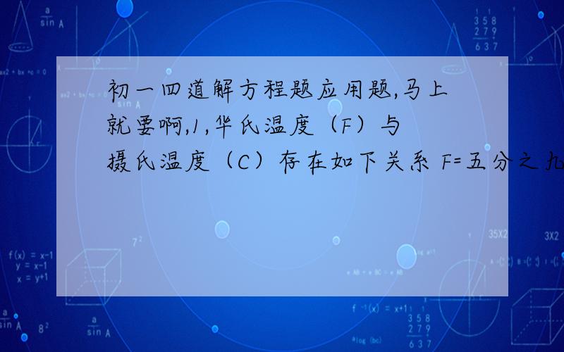 初一四道解方程题应用题,马上就要啊,1,华氏温度（F）与摄氏温度（C）存在如下关系 F=五分之九乘C+32（1）一个人的体温有可能达到100（F）吗（2）如果某地早晨温度为5（C）那么此地早晨的