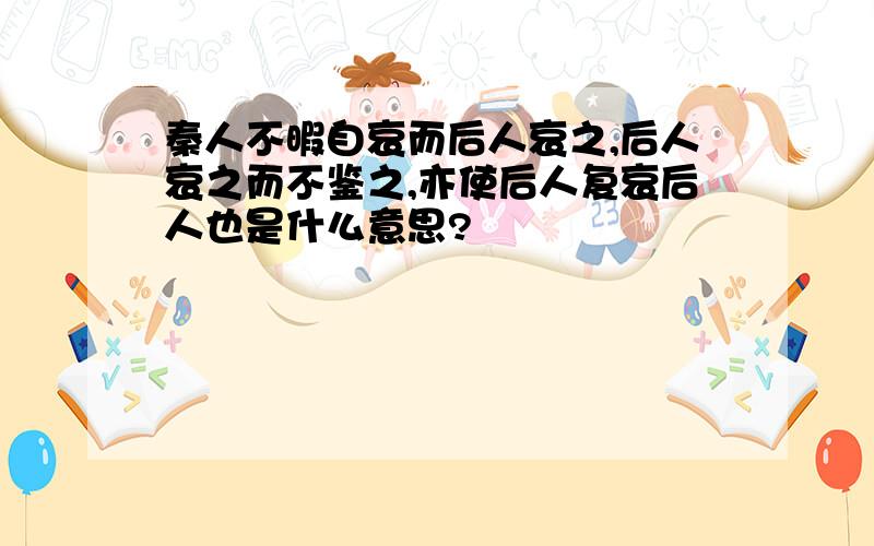 秦人不暇自哀而后人哀之,后人哀之而不鉴之,亦使后人复哀后人也是什么意思?