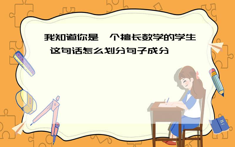 我知道你是一个擅长数学的学生 这句话怎么划分句子成分