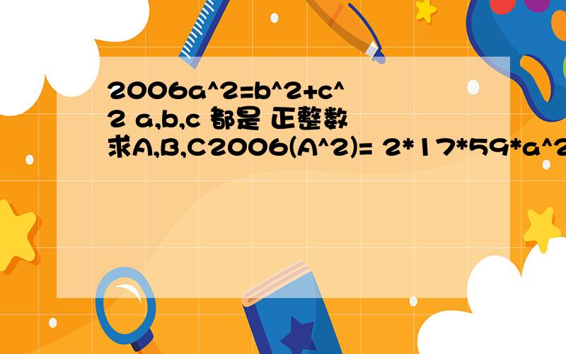 2006a^2=b^2+c^2 a,b,c 都是 正整数求A,B,C2006(A^2)= 2*17*59*a^2=2*17*(4*14+3)*a^22006*a^2/4=a^2* 17/2 *(4*14+3)=51*a^2/2 +476*a^2 按2楼的定理 4n+3是奇数所以必然是一奇一偶两个平方数相加假设4n+3=(2m)^2+(2k-1)^2=4m^2+4k^2-