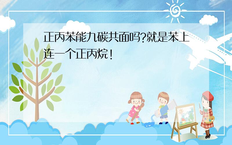 正丙苯能九碳共面吗?就是苯上连一个正丙烷!