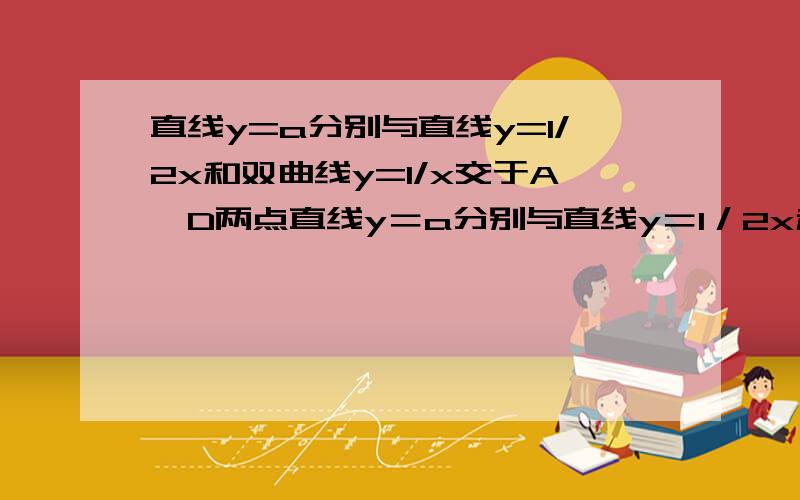 直线y=a分别与直线y=1/2x和双曲线y=1/x交于A、D两点直线y＝a分别与直线y＝1／2x和双曲线y＝1／x交于A、D两点,过点A、D分别作x轴的垂线段,垂足为点B、C.若四边形ABCD是正方形,则a的值为图凑和着