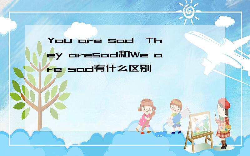 You are sad,They aresad和We are sad有什么区别