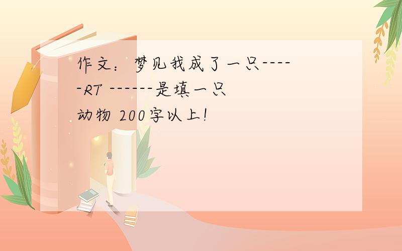 作文：梦见我成了一只-----RT ------是填一只动物 200字以上!