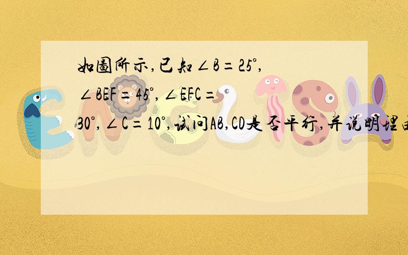 如图所示,已知∠B=25°,∠BEF=45°,∠EFC=30°,∠C=10°,试问AB,CD是否平行,并说明理由.