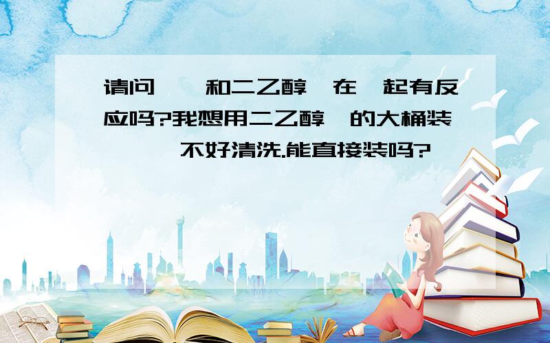 请问苯胺和二乙醇胺在一起有反应吗?我想用二乙醇胺的大桶装苯胺,不好清洗.能直接装吗?