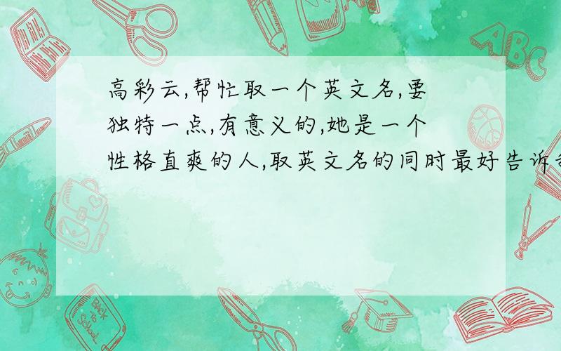 高彩云,帮忙取一个英文名,要独特一点,有意义的,她是一个性格直爽的人,取英文名的同时最好告诉我它的含义,