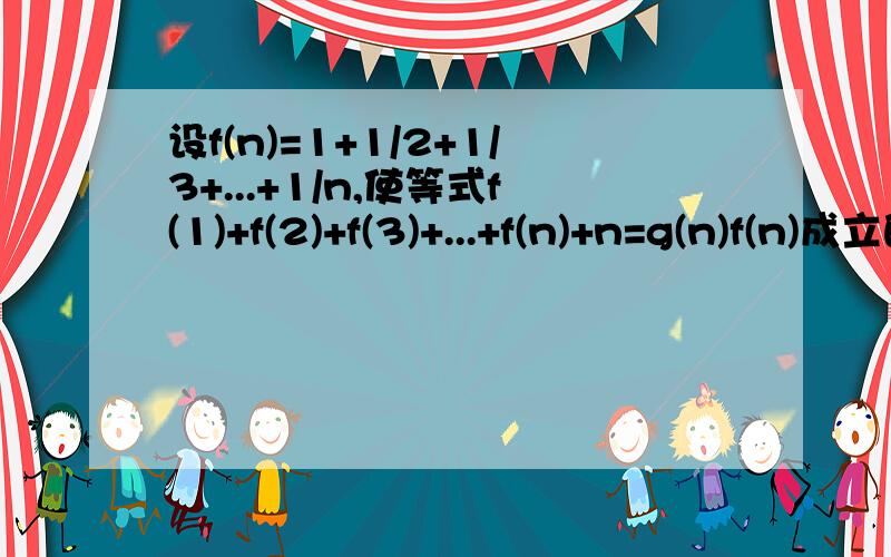 设f(n)=1+1/2+1/3+...+1/n,使等式f(1)+f(2)+f(3)+...+f(n)+n=g(n)f(n)成立的g(n)是设f(n)=1+1/2+1/3+...+1/n,使等式f(1)+f(2)+f(3)+...+f(n)+n=n g(n)f(n)成立的g(n)是在平面内，若动点M到点P（1，0）和到直线2x-y-2=0的距离相等