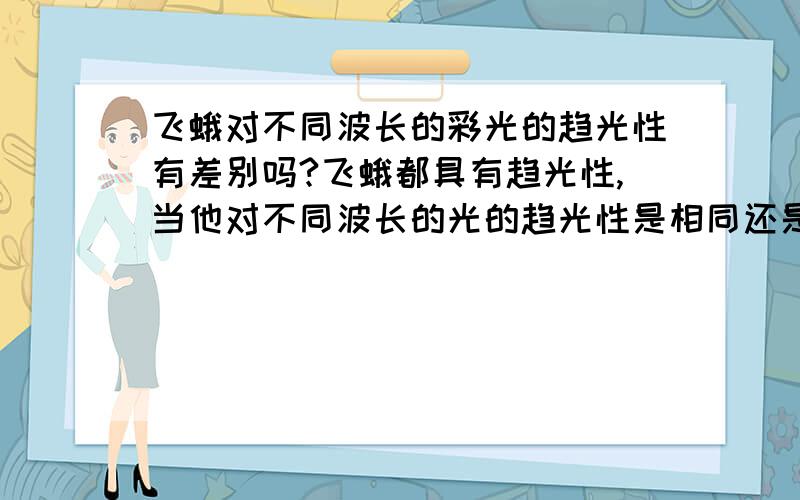 飞蛾对不同波长的彩光的趋光性有差别吗?飞蛾都具有趋光性,当他对不同波长的光的趋光性是相同还是不同呢?比如说哪种颜色的灯光更具有吸引能力？是否有对趋光性的生物学解释？