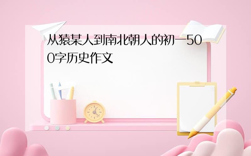 从猿某人到南北朝人的初一500字历史作文