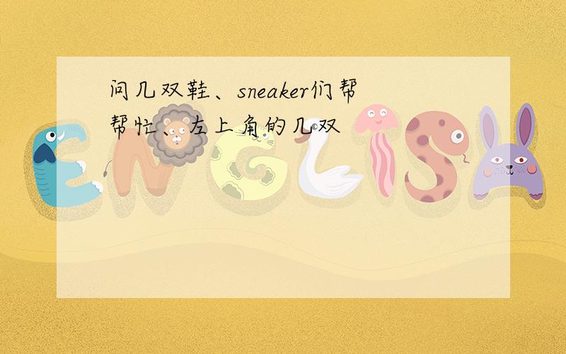 问几双鞋、sneaker们帮帮忙、左上角的几双