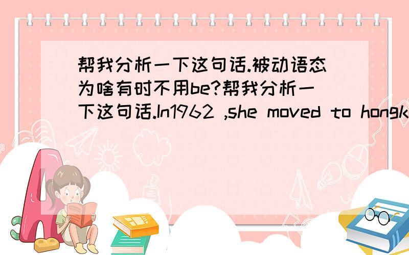 帮我分析一下这句话.被动语态为啥有时不用be?帮我分析一下这句话.In1962 ,she moved to hongkong where she enrolled in the atcor’s training Course provided by Shaw Brothers.