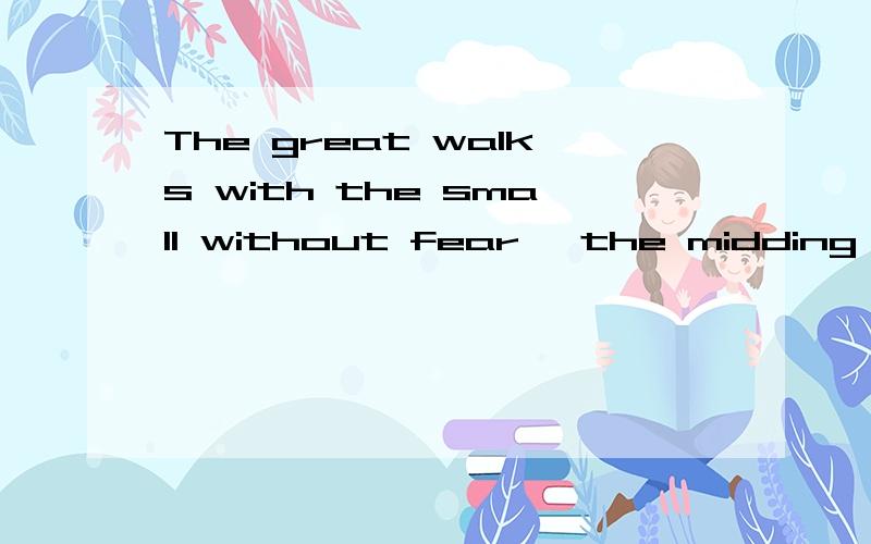 The great walks with the small without fear ,the midding keeps all…