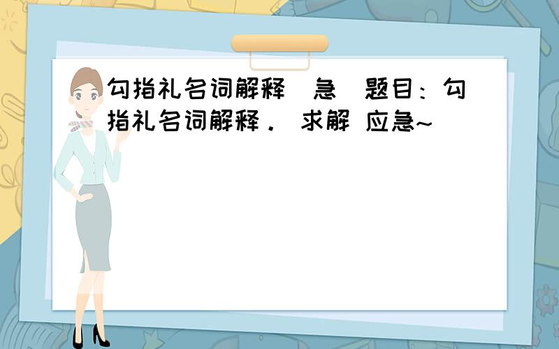 勾指礼名词解释(急)题目：勾指礼名词解释。 求解 应急~