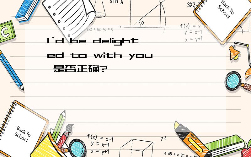 I‘d be delighted to with you 是否正确?