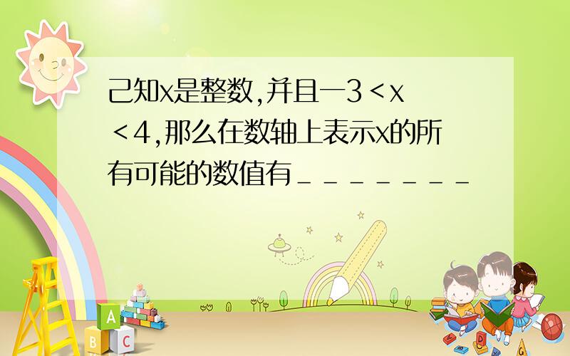 己知x是整数,并且一3＜x ＜4,那么在数轴上表示x的所有可能的数值有＿＿＿＿＿＿＿