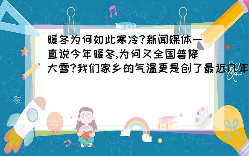 暖冬为何如此寒冷?新闻媒体一直说今年暖冬,为何又全国普降大雪?我们家乡的气温更是创了最近几年的新低.