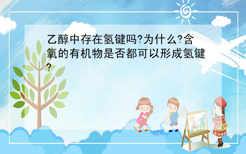 乙醇中存在氢键吗?为什么?含氧的有机物是否都可以形成氢键?