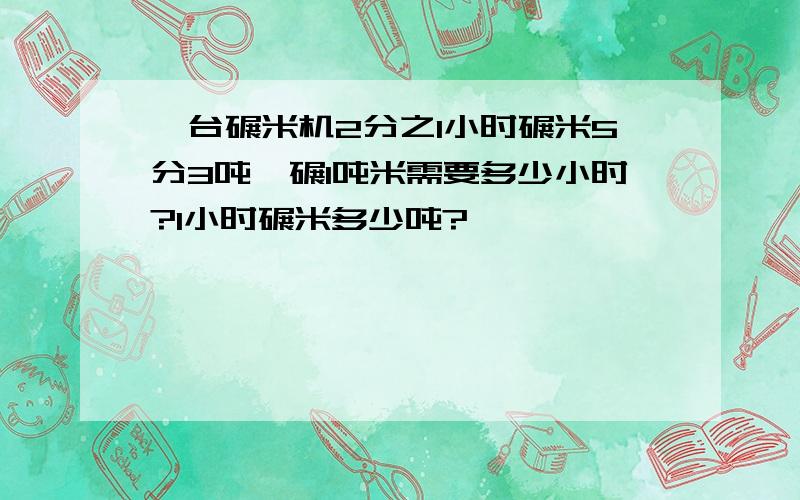 一台碾米机2分之1小时碾米5分3吨,碾1吨米需要多少小时?1小时碾米多少吨?