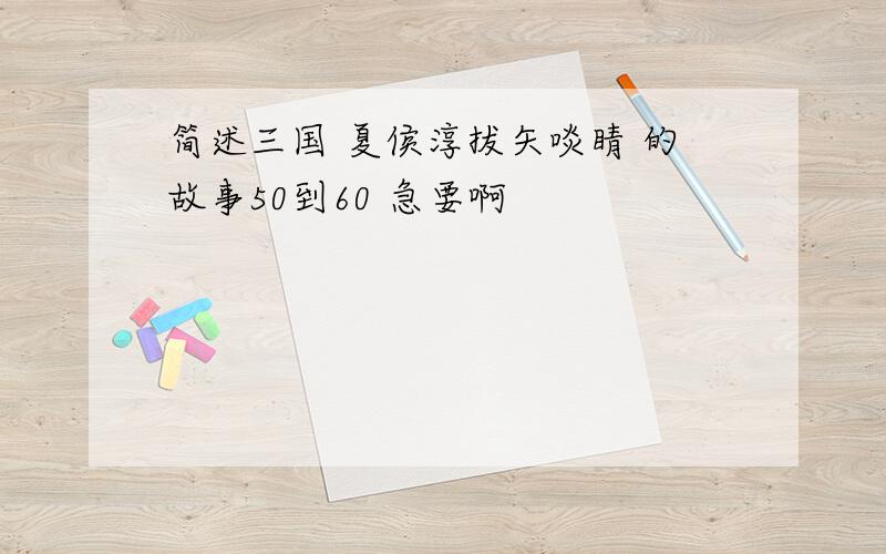 简述三国 夏侯淳拔矢啖睛 的故事50到60 急要啊