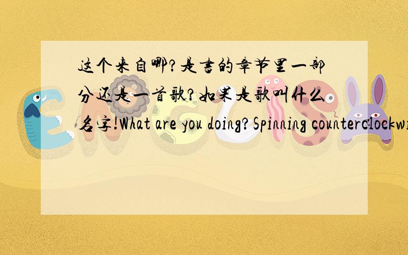 这个来自哪?是书的章节里一部分还是一首歌?如果是歌叫什么名字!What are you doing?Spinning counterclockwise Each turn robs the planet of angular momentum Slowing its spin the tiniest bit Lengthening the night,pushing back the