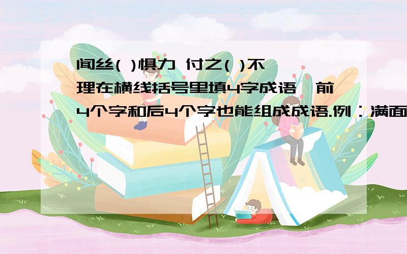 闻丝( )惧力 付之( )不理在横线括号里填4字成语,前4个字和后4个字也能组成成语.例：满面（春风得意）门生.闻丝( )惧力付之( )不理