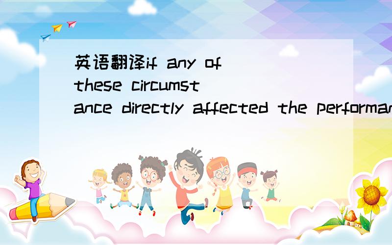 英语翻译if any of these circumstance directly affected the performance of the parties' obligations the duration of the contract it is impossible