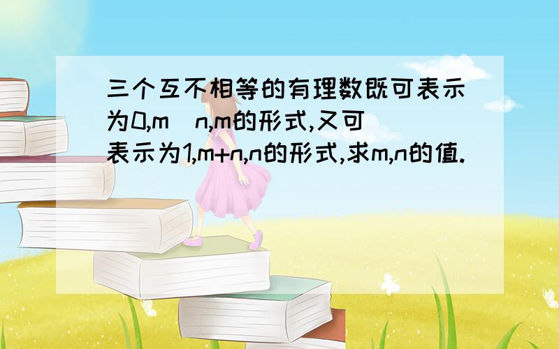 三个互不相等的有理数既可表示为0,m／n,m的形式,又可表示为1,m+n,n的形式,求m,n的值.