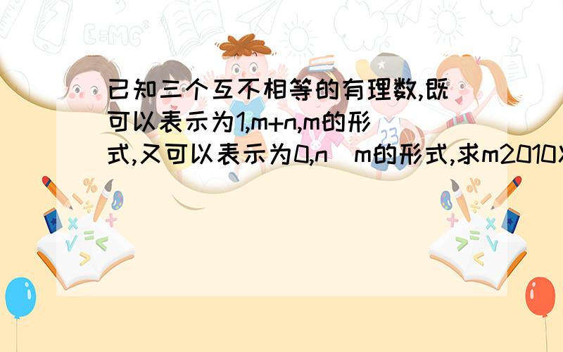 已知三个互不相等的有理数,既可以表示为1,m+n,m的形式,又可以表示为0,n\m的形式,求m2010次方+n2011的值