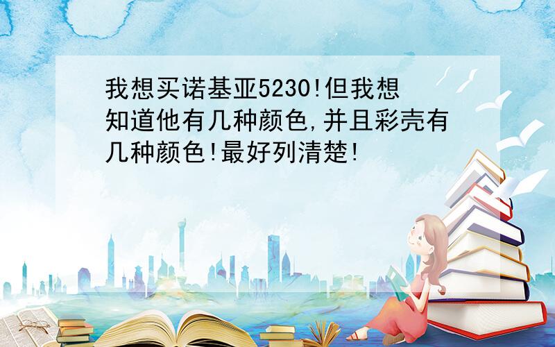 我想买诺基亚5230!但我想知道他有几种颜色,并且彩壳有几种颜色!最好列清楚!