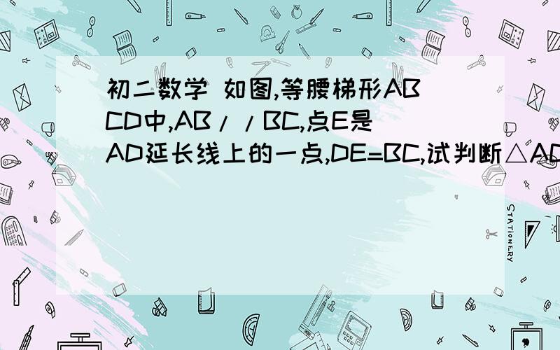 初二数学 如图,等腰梯形ABCD中,AB//BC,点E是AD延长线上的一点,DE=BC,试判断△ACE的形状,并说明理由