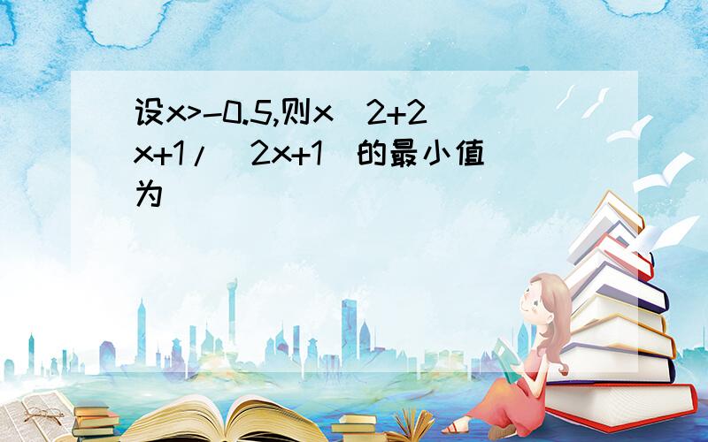 设x>-0.5,则x^2+2x+1/(2x+1)的最小值为