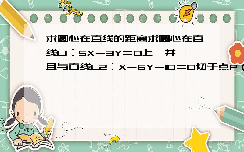 求圆心在直线的距离求圆心在直线L1：5X－3Y＝0上,并且与直线L2：X－6Y－10＝0切于点P（4,－1）的圆的方程．