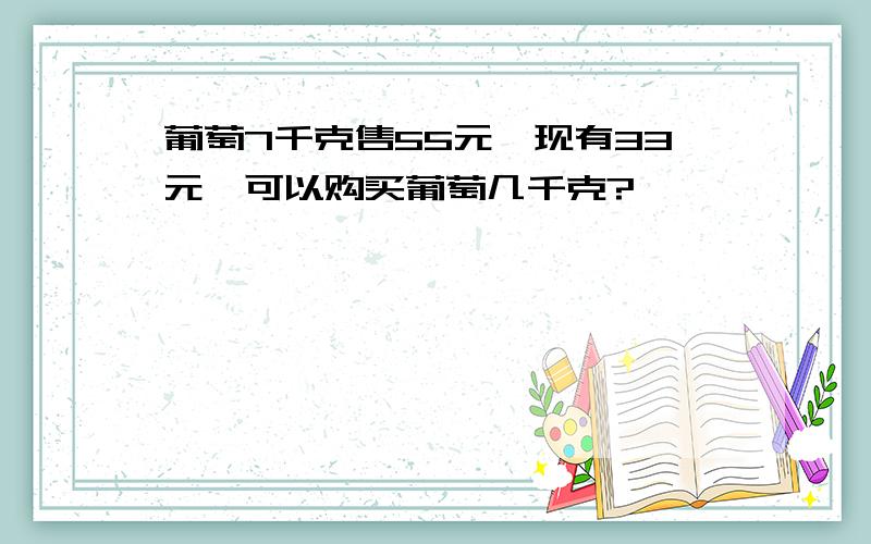 葡萄7千克售55元,现有33元,可以购买葡萄几千克?