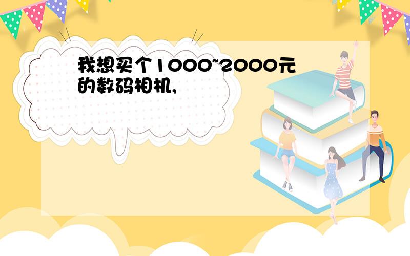 我想买个1000~2000元的数码相机,