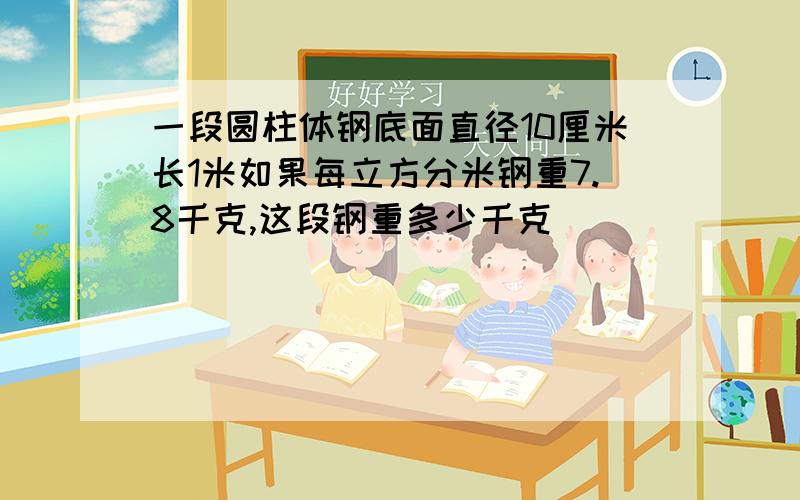 一段圆柱体钢底面直径10厘米长1米如果每立方分米钢重7.8千克,这段钢重多少千克