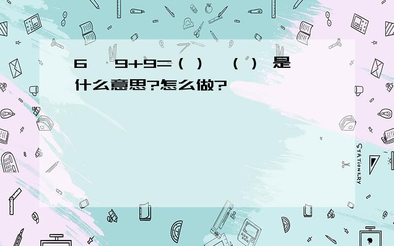 6 ×9+9=（）×（） 是什么意思?怎么做?