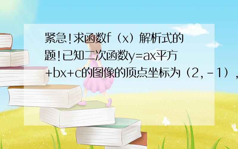 紧急!求函数f（x）解析式的题!已知二次函数y=ax平方+bx+c的图像的顶点坐标为（2,－1）,与y轴交点坐标为（0,11）,则函数f（x）解析式为?要让我看得懂的,