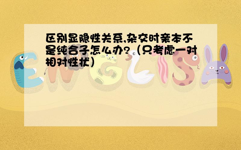 区别显隐性关系,杂交时亲本不是纯合子怎么办?（只考虑一对相对性状）