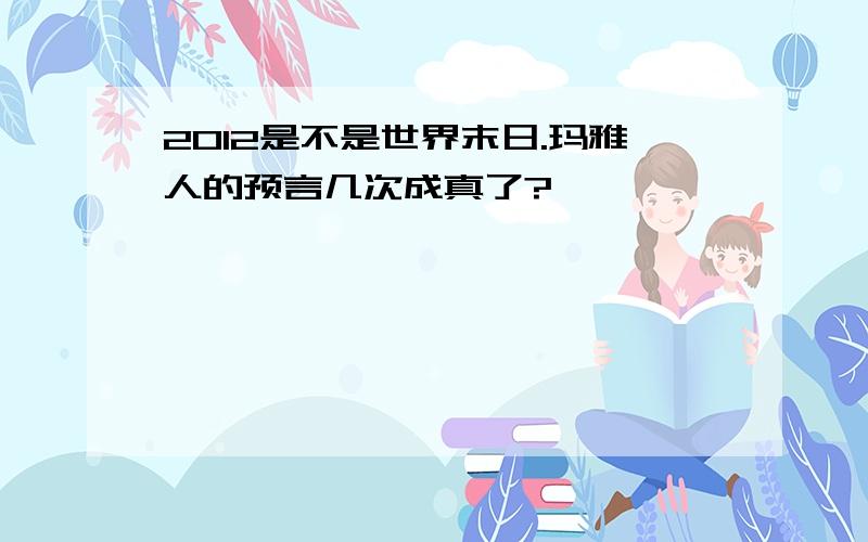 2012是不是世界末日.玛雅人的预言几次成真了?