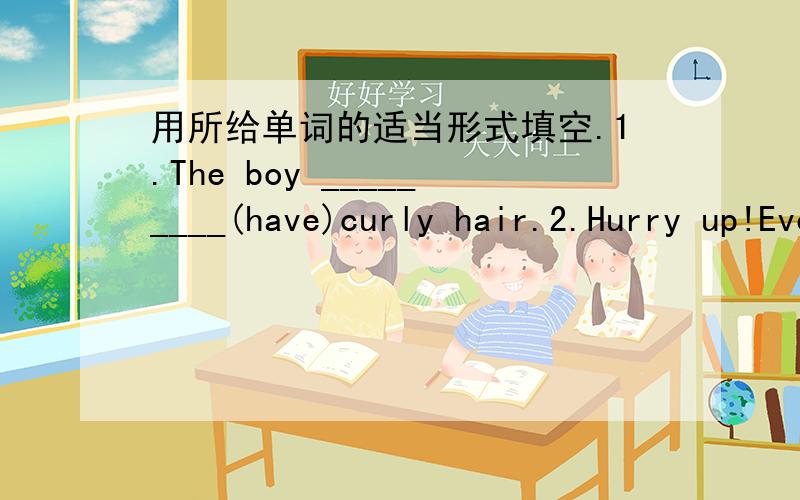 用所给单词的适当形式填空.1.The boy _________(have)curly hair.2.Hurry up!Everybody _______(wait)for you!3.Nobody _______(tell)them anything about it at that time.4.How about_______(play)football this afternoon?5.What____(be)you______(look)