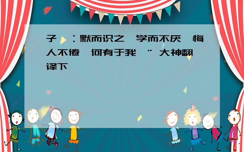 子曰：默而识之,学而不厌,悔人不倦,何有于我哉” 大神翻译下