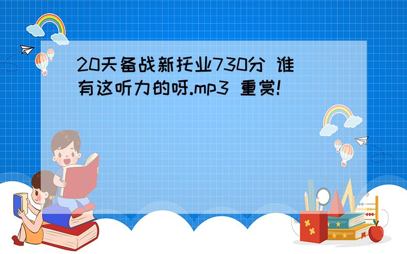 20天备战新托业730分 谁有这听力的呀.mp3 重赏!