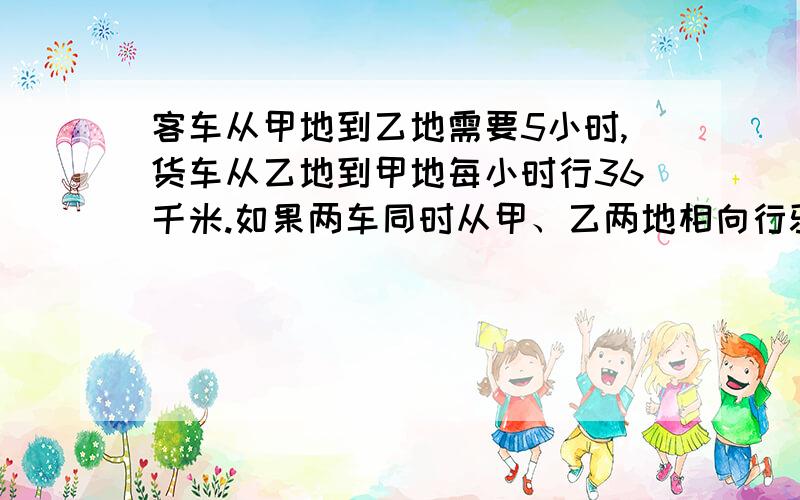 客车从甲地到乙地需要5小时,货车从乙地到甲地每小时行36千米.如果两车同时从甲、乙两地相向行驶,在距离乙地4/9的地方相遇.两地之间的路程长多少千米?